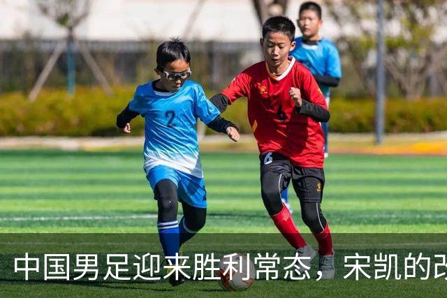 中国男足迎来胜利常态，宋凯的改革促成人才井喷
