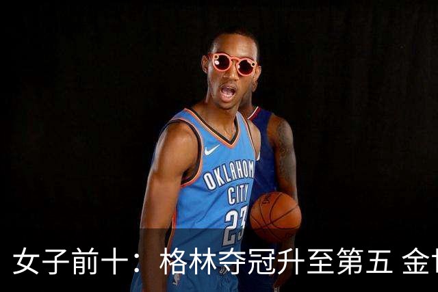女子前十：格林夺冠升至第五 金世煐第九