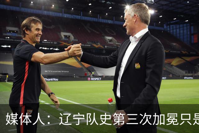 媒体人：辽宁队史第三次加冕只是时间问题了